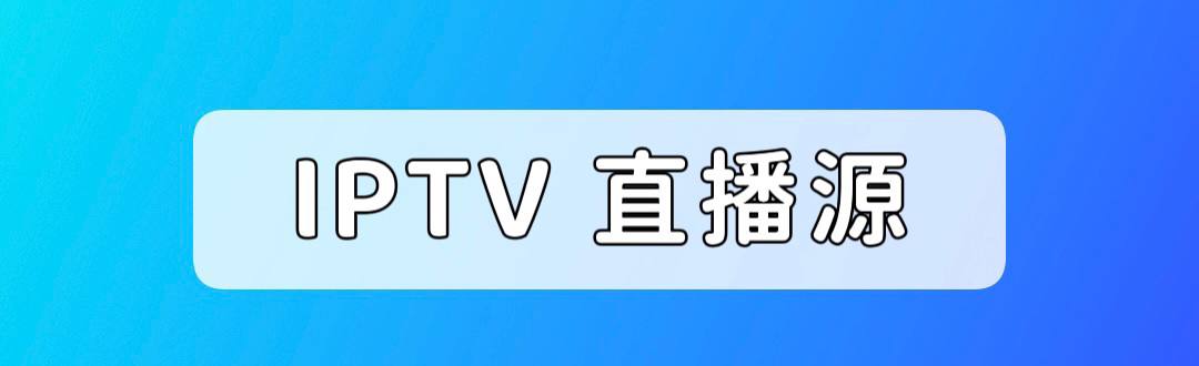 IPTV直播源 (定期更新)