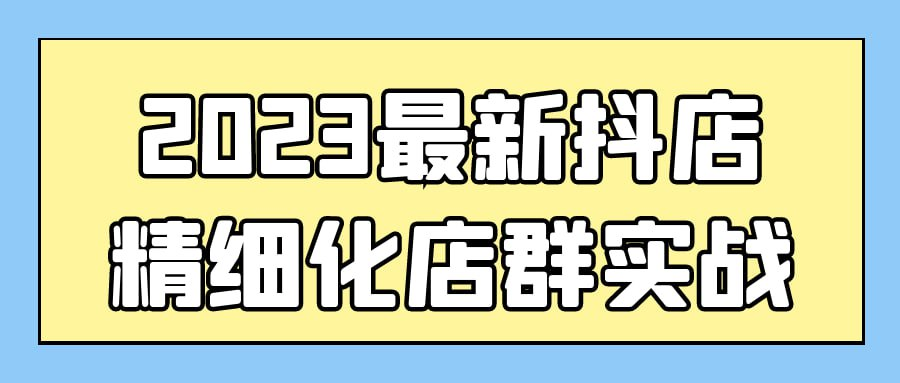 2023最新抖店精细化店群实战-小柒影视